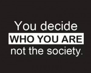 You decide who you are, not society