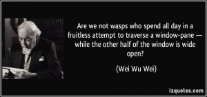 Are we not wasps who spend all day in a fruitless attempt to traverse ...