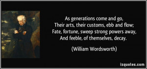 As generations come and go,Their arts, their customs, ebb and flow ...
