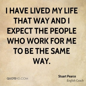 ... expect the people who work for me to be the same way. - Stuart Pearce