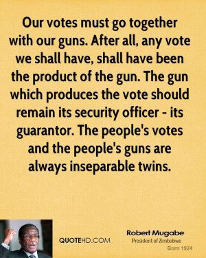Our votes must go together with our guns. After all, any vote we shall ...