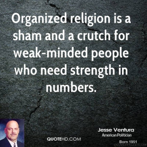 ... sham and a crutch for weak-minded people who need strength in numbers
