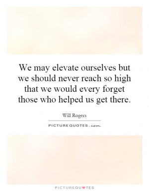 We may elevate ourselves but we should never reach so high that we ...
