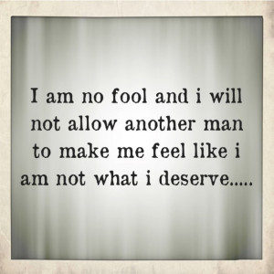 am no fool and I will not allow another man to make me feel like I am ...