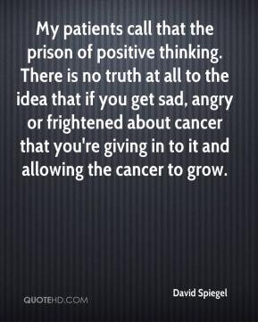 David Spiegel - My patients call that the prison of positive thinking ...
