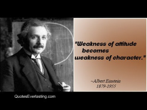 Weakness of attitude becomes weakness of character. -Albert Einstein