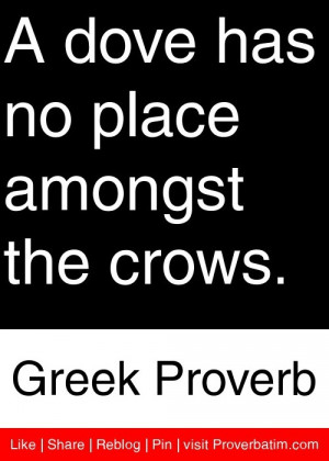 ... dove has no place amongst the crows. - Greek Proverb #proverbs #quotes