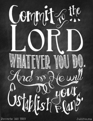 Proverbs 16-3 Commit to the Lord whatever you do and he will establish ...