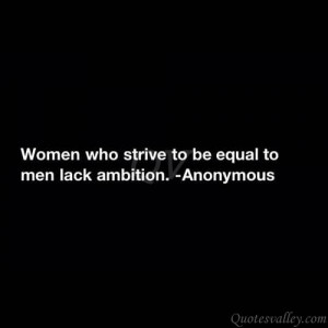 Women Who Strive To Be Equal To Men Lack Ambition.