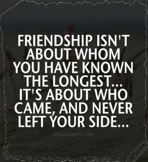 Friendship isn't about whom you have known the longest. It's about who ...