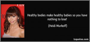 ... make healthy babies so you have nothing to lose! - Heidi Murkoff