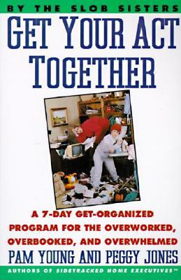 Get Your Act Together: 7-Day Get-Organized Program For The Overworked ...