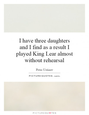 ... result I played King Lear almost without rehearsal Picture Quote #1