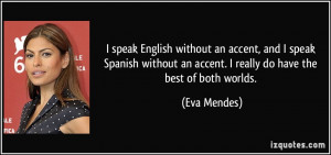 ... an accent. I really do have the best of both worlds. - Eva Mendes