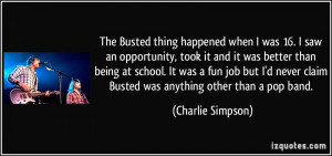 ... school. It was a fun job but I'd never claim Busted was anything other