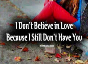 don t believe in love because i still don t have you