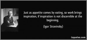 Just as appetite comes by eating, so work brings inspiration, if ...