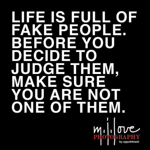 LIFE IS FULL OF FAKE PEOPLE. BEFORE YOU DECIDE TO JUDGE THEM, MAKE ...
