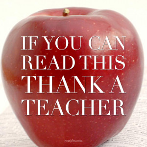 If you can read this thank a teacher.