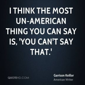Garrison Keillor - I think the most un-American thing you can say is ...