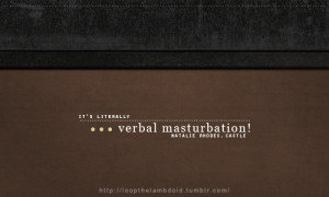 It’s literally verbal masturbation!