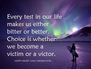 Every test in our life makes us bitter or better, every problem comes ...