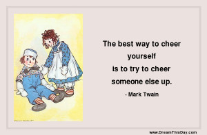 the best way to cheer yourself is to try to cheer someone else up mark ...