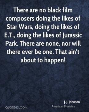 There are no black film composers doing the likes of Star Wars, doing ...