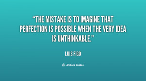 The mistake is to imagine that perfection is possible when the very ...