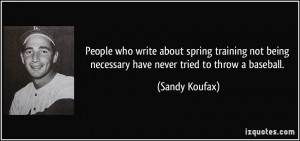 ... being necessary have never tried to throw a baseball. - Sandy Koufax