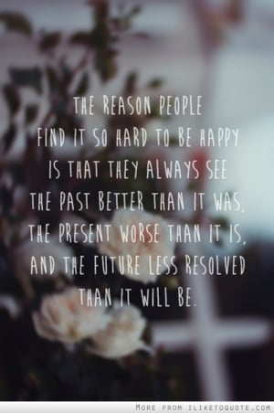 The reason people find it so hard to be happy is that they always see ...
