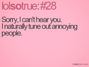 Sorry, I can't hear you. I naturally tune out annoying people.