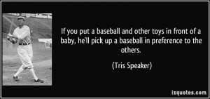 ... he'll pick up a baseball in preference to the others. - Tris Speaker