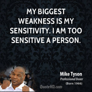 My biggest weakness is my sensitivity. I am too sensitive a person.