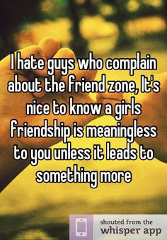 hate guys who complain about the friend zone, It's nice to know a ...