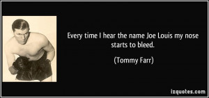 ... time I hear the name Joe Louis my nose starts to bleed. - Tommy Farr