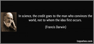 credit goes to the man who convinces the world, not to whom the idea ...