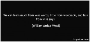 much from wise words, little from wisecracks, and less from wise guys ...