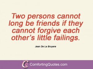 Two persons cannot long be friends if they cannot forgive each other ...