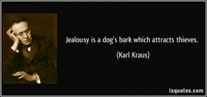 Jealousy is a dog's bark which attracts thieves. - Karl Kraus