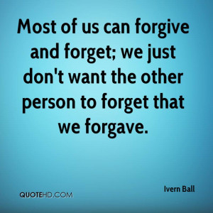 Most of us can forgive and forget; we just don't want the other person ...