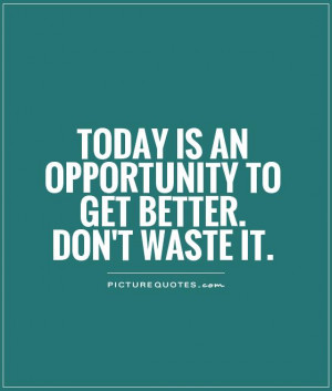 ... Is An Oppoartunity To Get Better Dont Wast it - Opportunity Quote