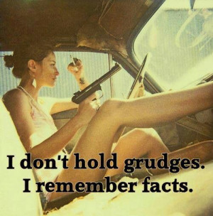 don't hold grudges. I remember facts.
