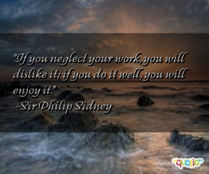 If you neglect your work , you will dislike it; if you do it well, you ...
