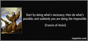 ... ; and suddenly you are doing the impossible. - Francis of Assisi