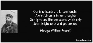 Our true hearts are forever lonely: A wistfulness is in our thought ...