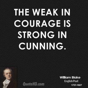 William Blake - The weak in courage is strong in cunning.