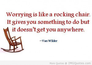 Worrying Is Like A Rocking Chair It Givers You Something To Do But It ...