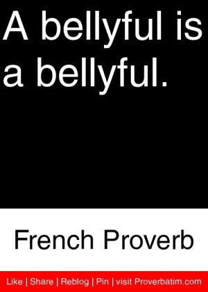 bellyful is a bellyful. - French Proverb #proverbs #quotes