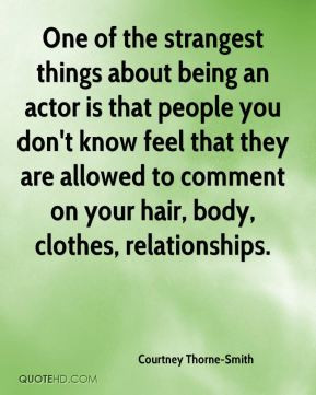 One of the strangest things about being an actor is that people you ...
